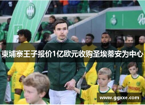 柬埔寨王子报价1亿欧元收购圣埃蒂安为中心